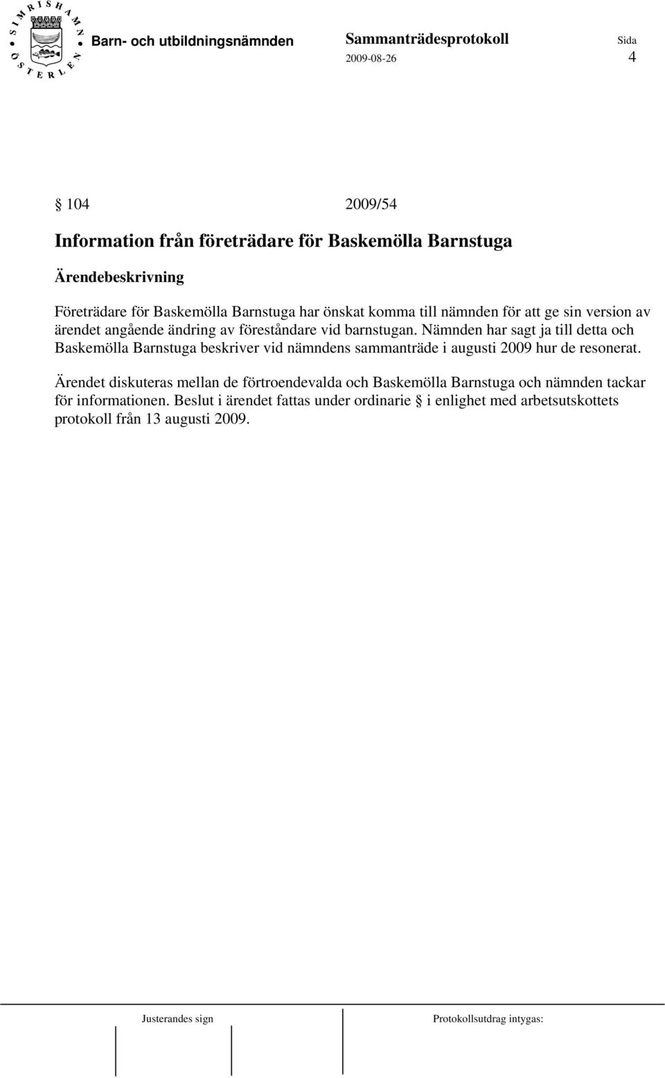 Nämnden har sagt ja till detta och Baskemölla Barnstuga beskriver vid nämndens sammanträde i augusti 2009 hur de resonerat.