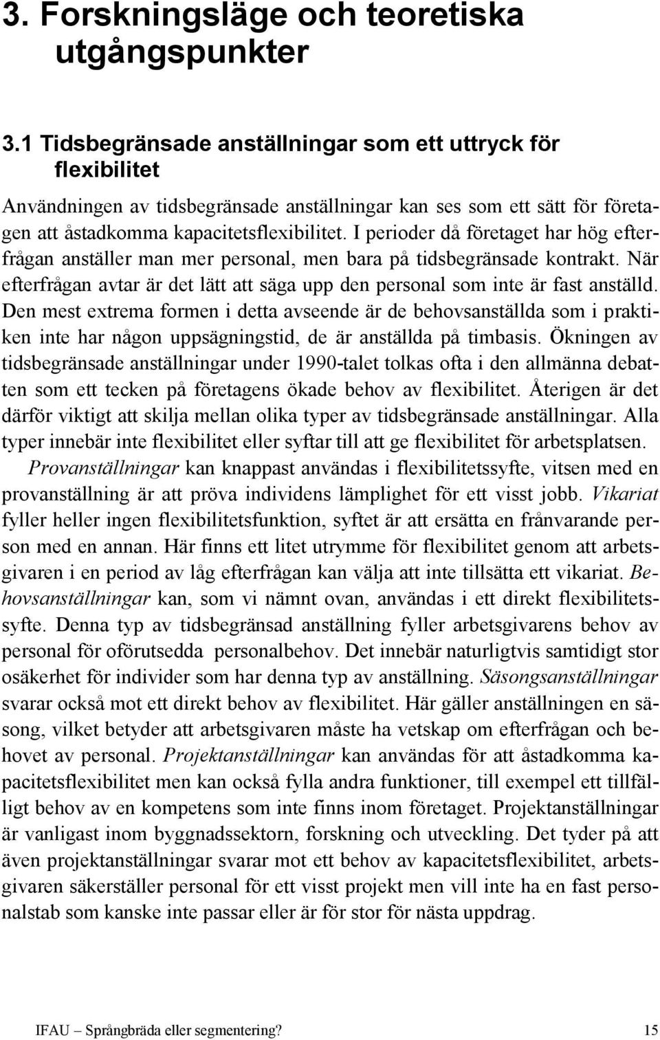 I perioder då företaget har hög efterfrågan anställer man mer personal, men bara på tidsbegränsade kontrakt. När efterfrågan avtar är det lätt att säga upp den personal som inte är fast anställd.