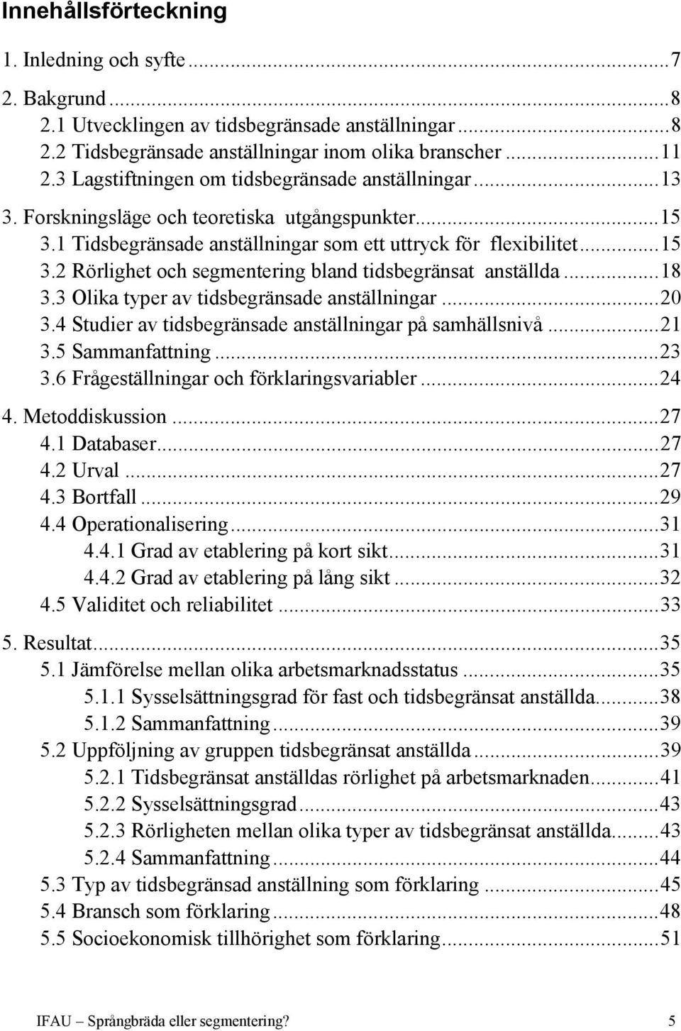 ..18 3.3 Olika typer av tidsbegränsade anställningar...20 3.4 Studier av tidsbegränsade anställningar på samhällsnivå...21 3.5 Sammanfattning...23 3.6 Frågeställningar och förklaringsvariabler...24 4.