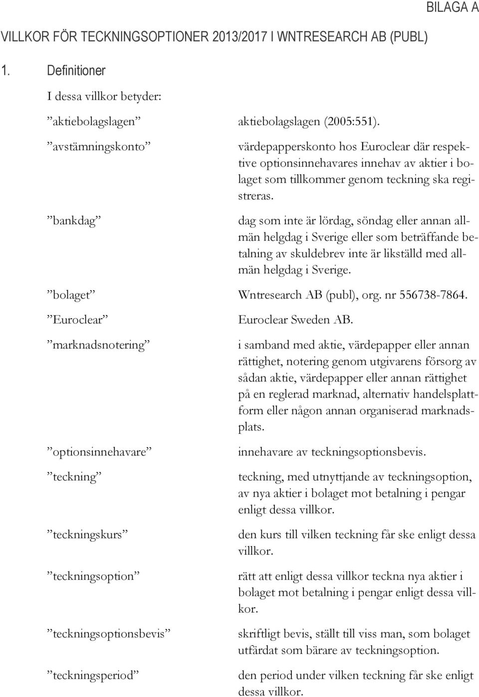 dag som inte är lördag, söndag eller annan allmän helgdag i Sverige eller som beträffande betalning av skuldebrev inte är likställd med allmän helgdag i Sverige. bolaget Wntresearch AB (publ), org.