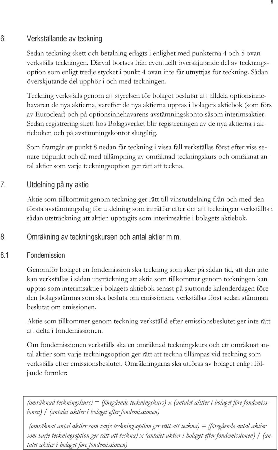 Teckning verkställs genom att styrelsen för bolaget beslutar att tilldela optionsinnehavaren de nya aktierna, varefter de nya aktierna upptas i bolagets aktiebok (som förs av Euroclear) och på