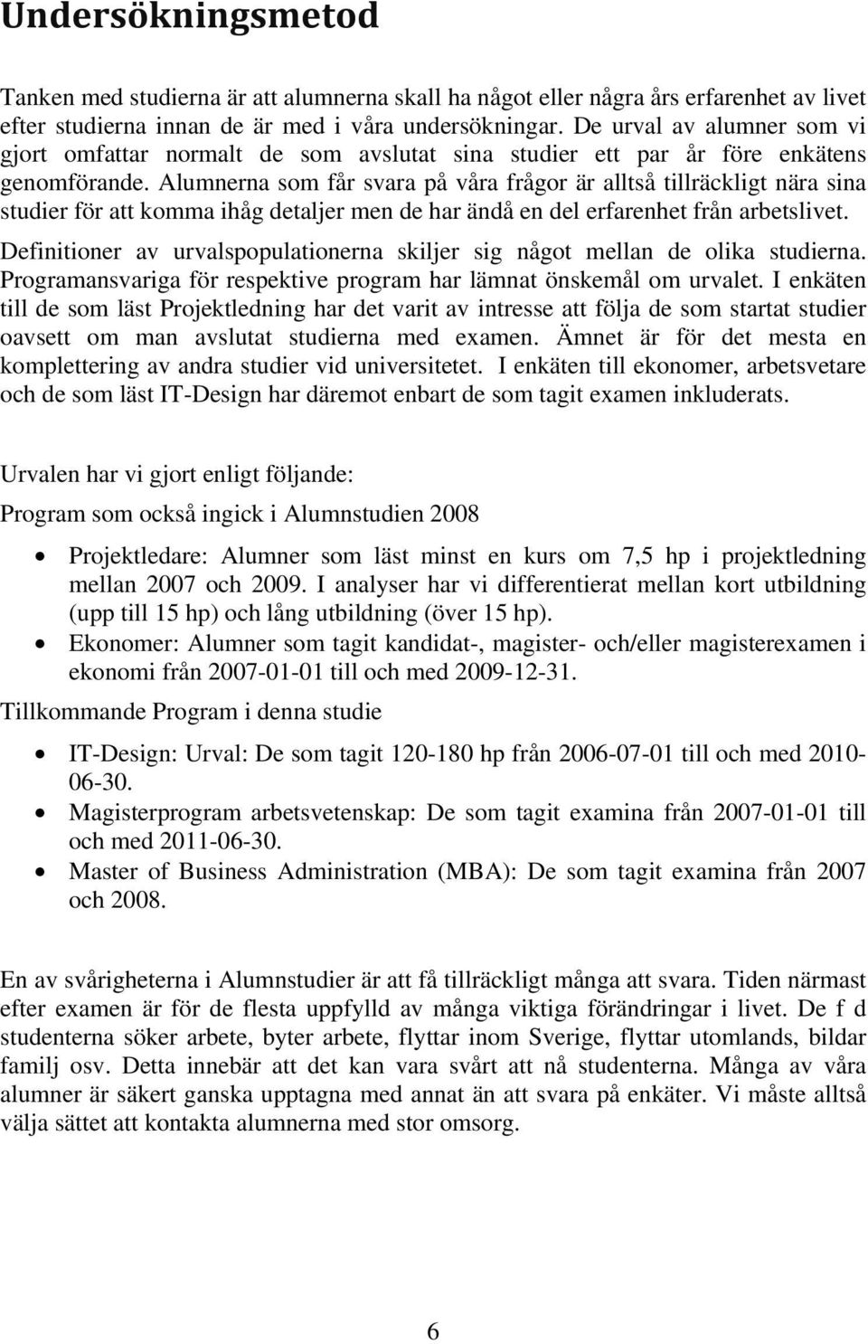 Alumnerna som får svara på våra frågor är alltså tillräckligt nära sina studier för att komma ihåg detaljer men de har ändå en del erfarenhet från arbetslivet.