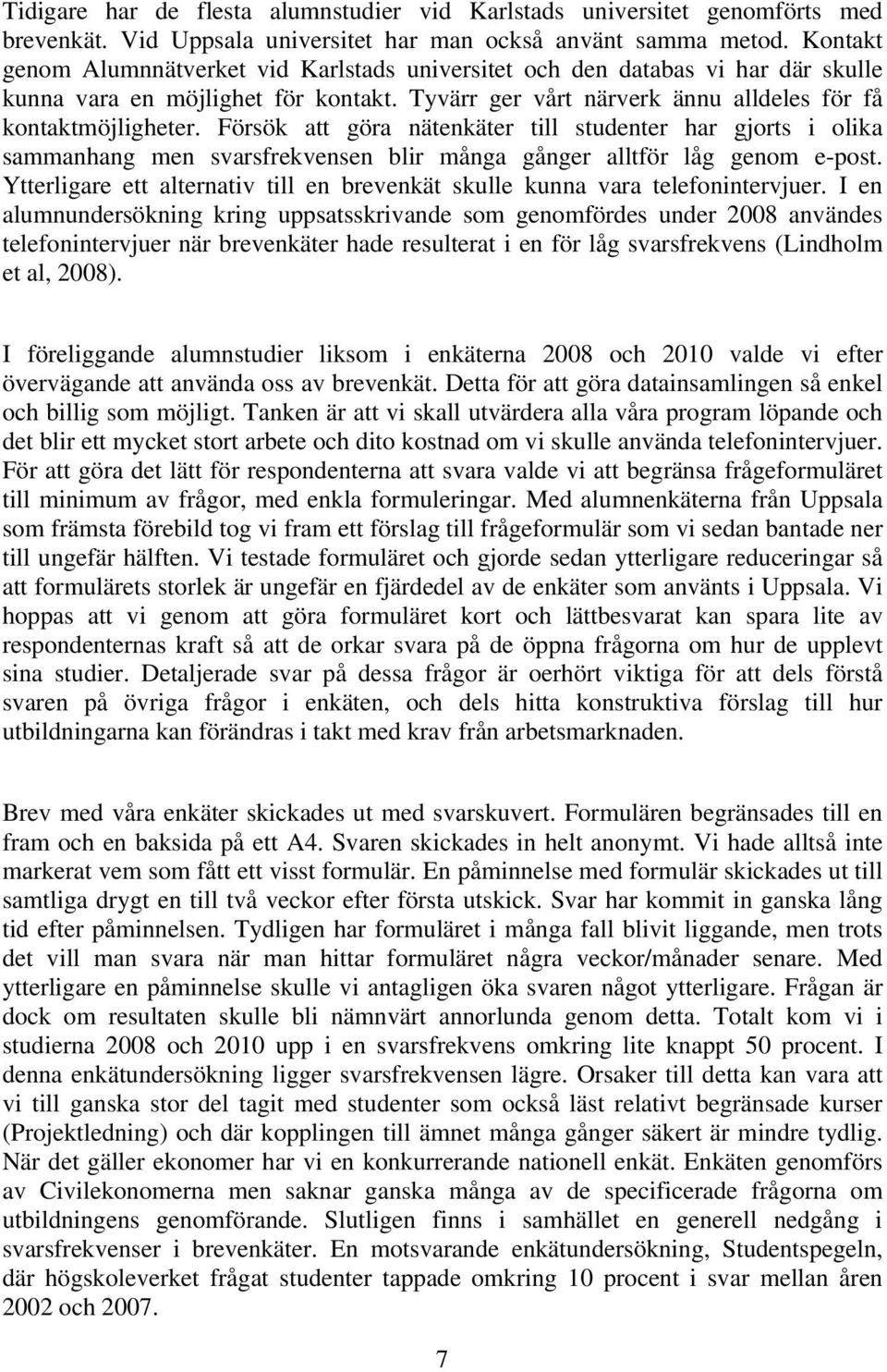 Försök att göra nätenkäter till studenter har gjorts i olika sammanhang men svarsfrekvensen blir många gånger alltför låg genom e-post.