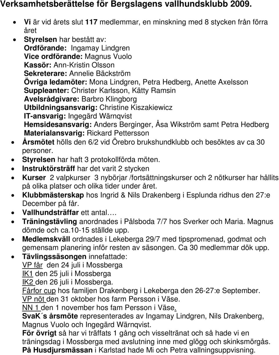 Sekreterare: Annelie Bäckström Övriga ledamöter: Mona Lindgren, Petra Hedberg, Anette Axelsson Suppleanter: Christer Karlsson, Kätty Ramsin Avelsrådgivare: Barbro Klingborg Utbildningsansvarig: