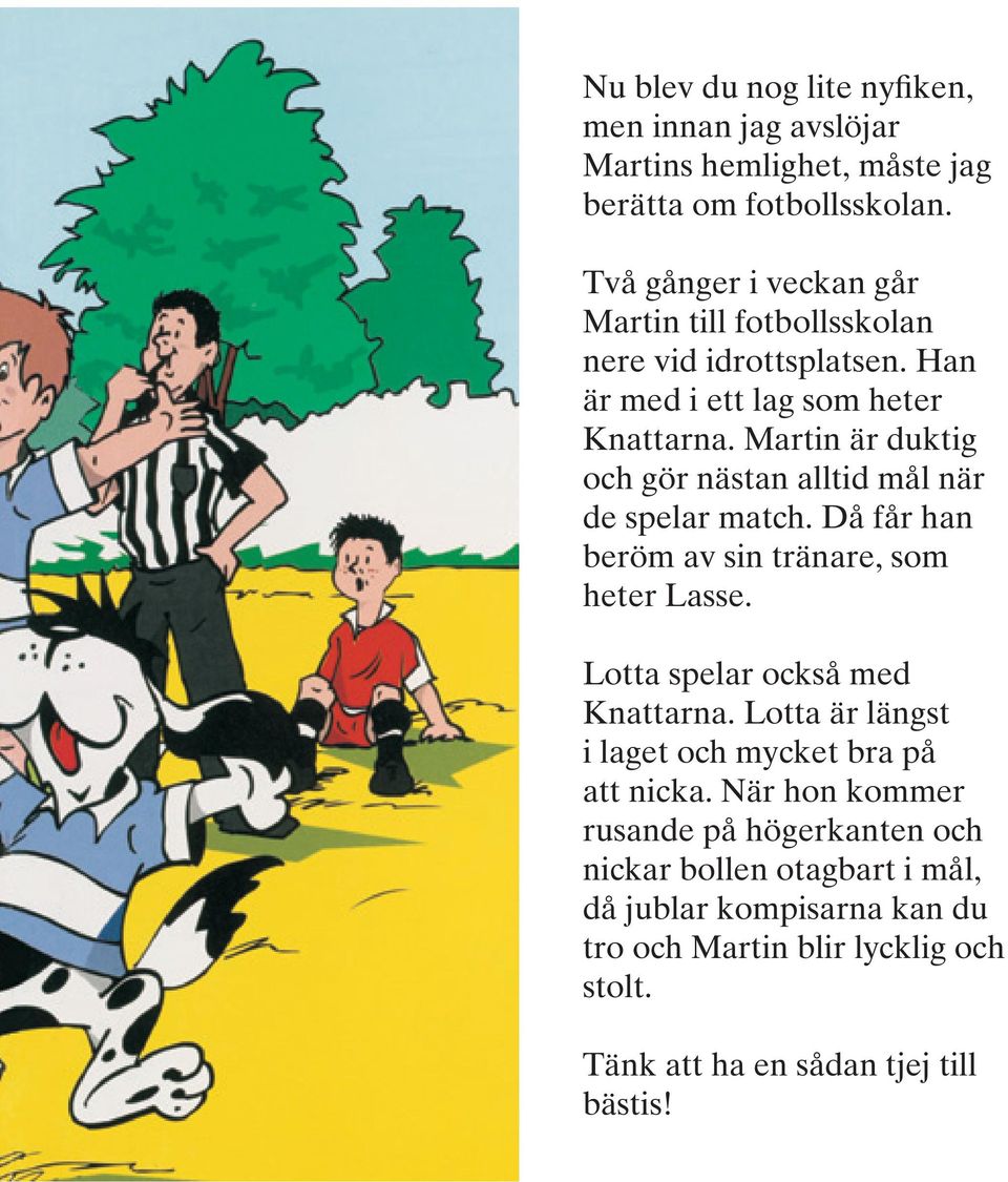 Martin är duktig och gör nästan alltid mål när de spelar match. Då får han beröm av sin tränare, som heter Lasse. Lotta spelar också med Knattarna.