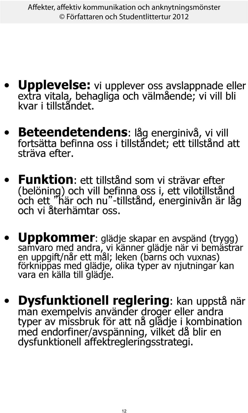 Funktion: ett tillstånd som vi strävar efter (belöning) och vill befinna oss i, ett vilotillstånd och ett här och nu -tillstånd, energinivån är låg och vi återhämtar oss.