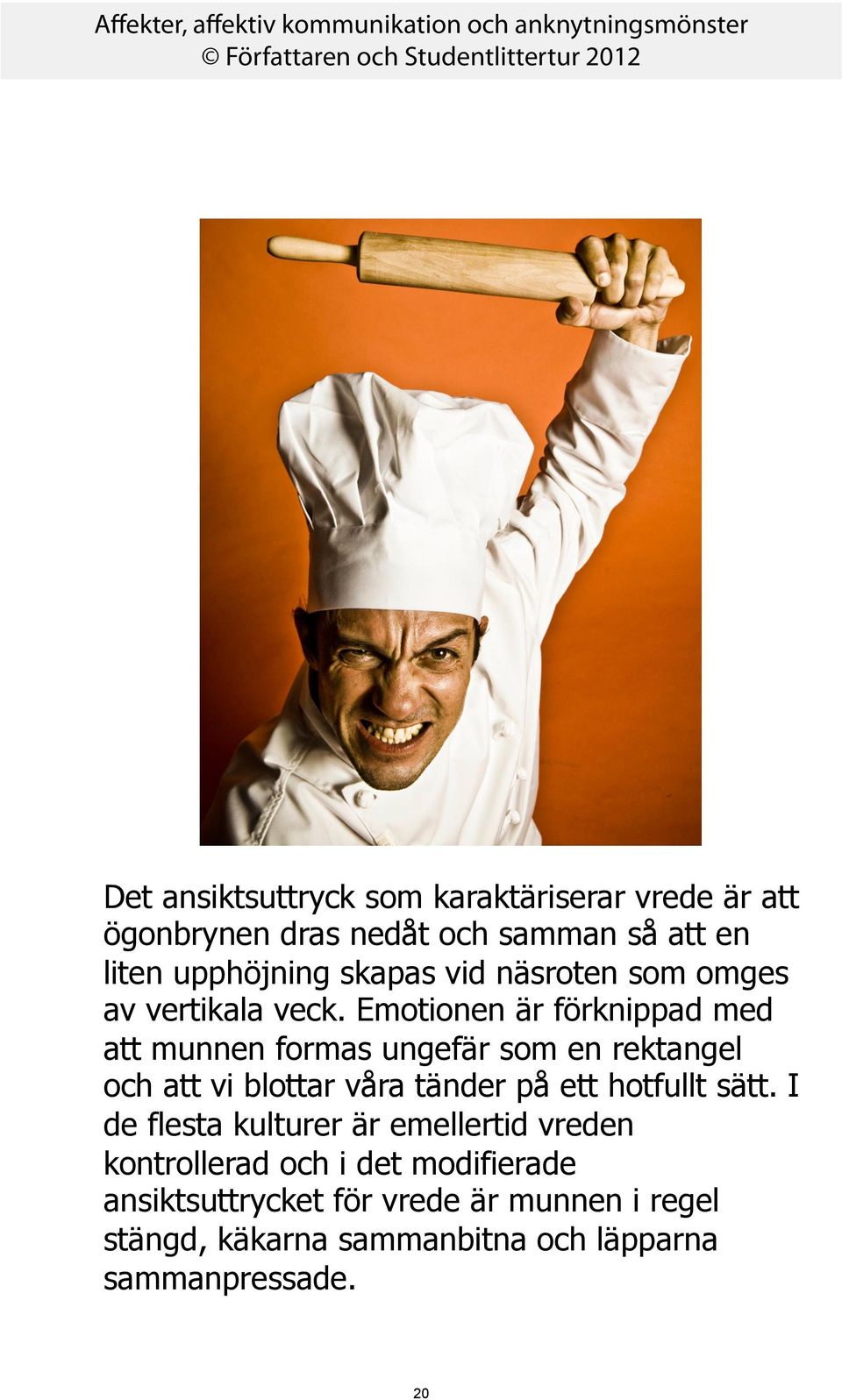 Emotionen är förknippad med att munnen formas ungefär som en rektangel och att vi blottar våra tänder på ett