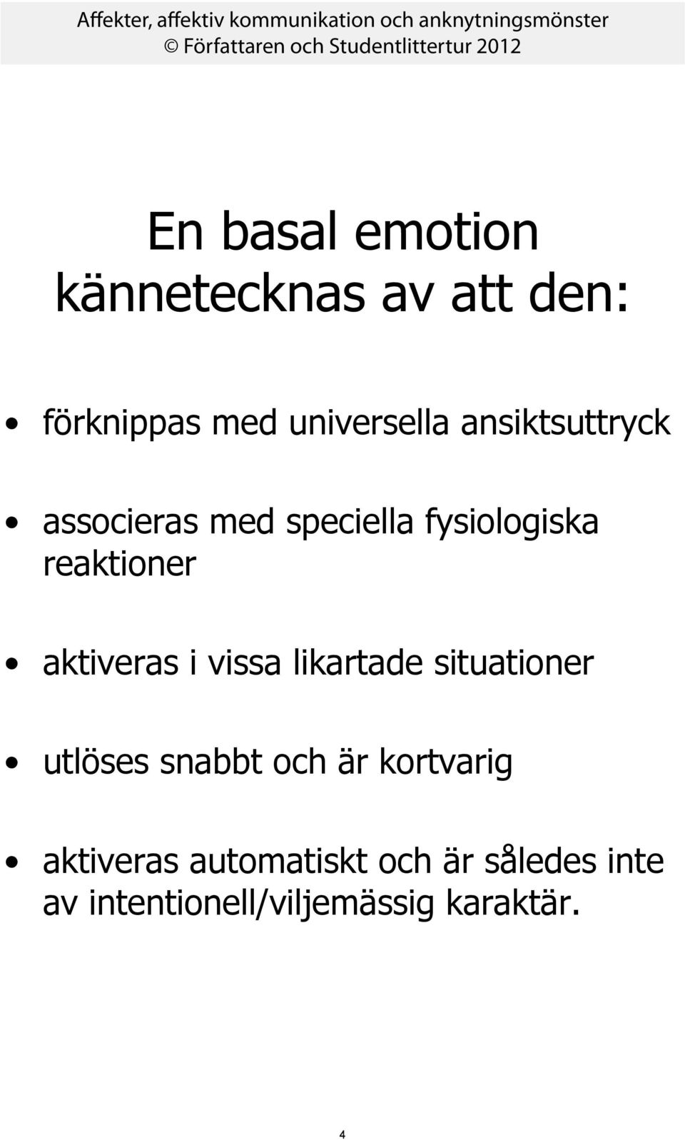 aktiveras i vissa likartade situationer utlöses snabbt och är kortvarig