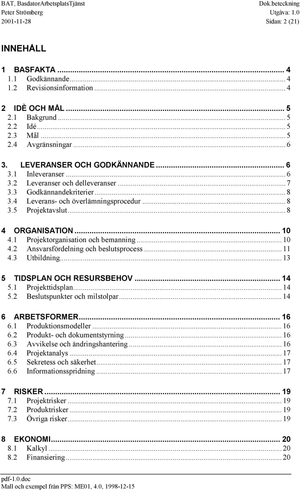 .. 8 4 ORGANISATION... 10 4.1 Projektorganisation och bemanning... 10 4.2 Ansvarsfördelning och beslutsprocess... 11 4.3 Utbildning... 13 5 TIDSPLAN OCH RESURSBEHOV... 14 5.