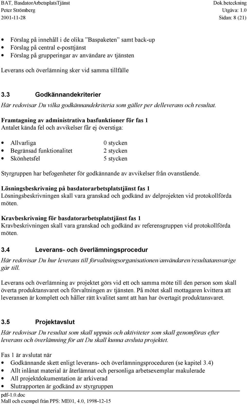 Framtagning av administrativa basfunktioner för fas 1 Antalet kända fel och avvikelser får ej överstiga: Allvarliga 0 stycken Begränsad funktionalitet 2 stycken Skönhetsfel 5 stycken Styrgruppen har