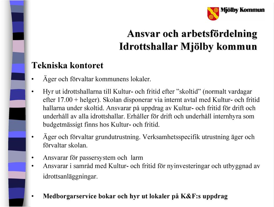 Skolan disponerar via internt avtal med Kultur- och fritid hallarna under skoltid. Ansvarar på uppdrag av Kultur- och fritid för drift och underhåll av alla idrottshallar.