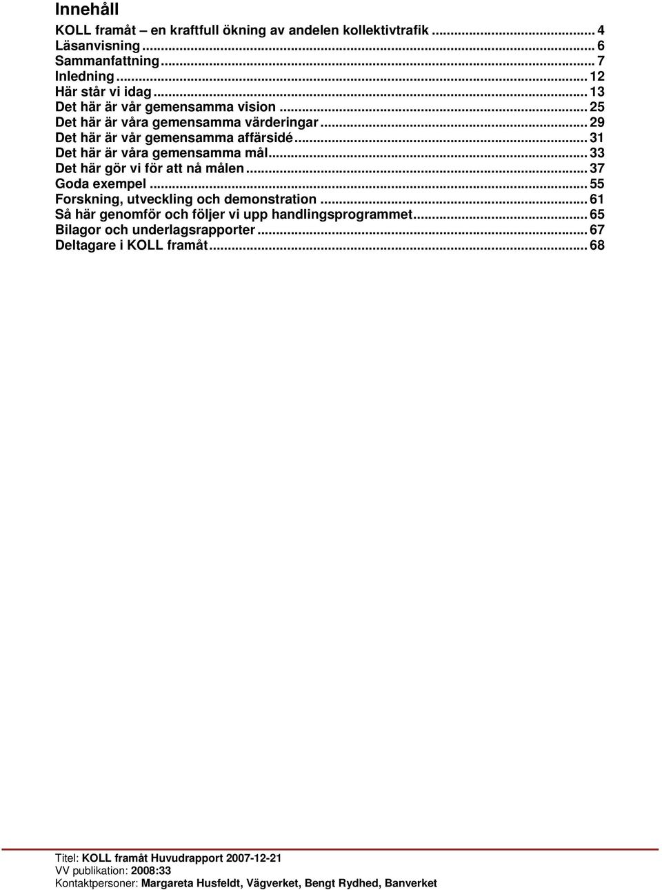 .. 31 Det här är våra gemensamma mål... 33 Det här gör vi för att nå målen... 37 Goda exempel... 55 Forskning, utveckling och demonstration.