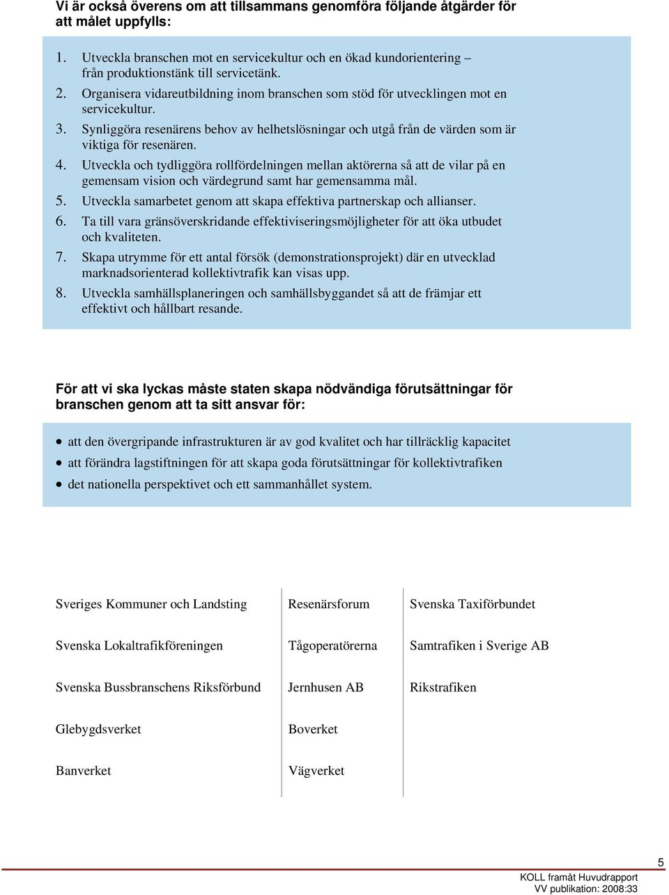 4. Utveckla och tydliggöra rollfördelningen mellan aktörerna så att de vilar på en gemensam vision och värdegrund samt har gemensamma mål. 5.