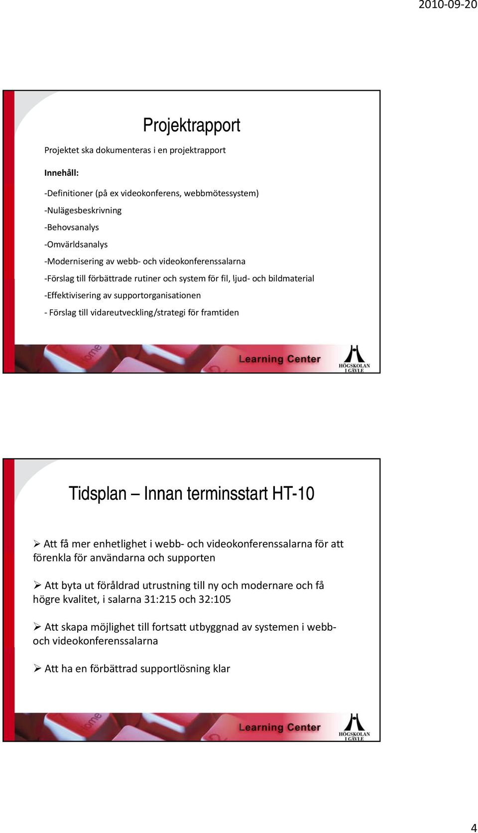 framtiden Tidsplan Innan terminsstart HT-10 Att få mer enhetlighet i webb och videokonferenssalarna för att förenkla för användarna och supporten Att byta ut föråldrad utrustning till ny och