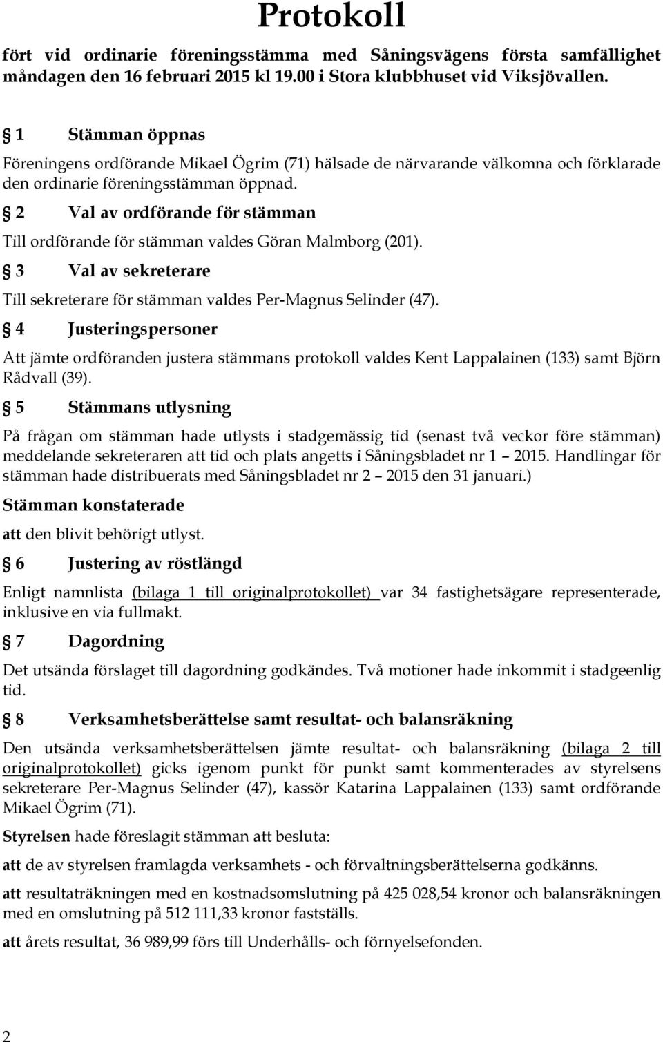 2 Val av ordförande för stämman Till ordförande för stämman valdes Göran Malmborg (201). 3 Val av sekreterare Till sekreterare för stämman valdes Per-Magnus Selinder (47).