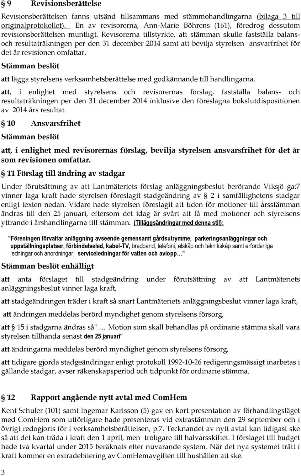 Revisorerna tillstyrkte, att stämman skulle fastställa balansoch resultaträkningen per den 31 december 2014 samt att bevilja styrelsen ansvarfrihet för det år revisionen omfattar.