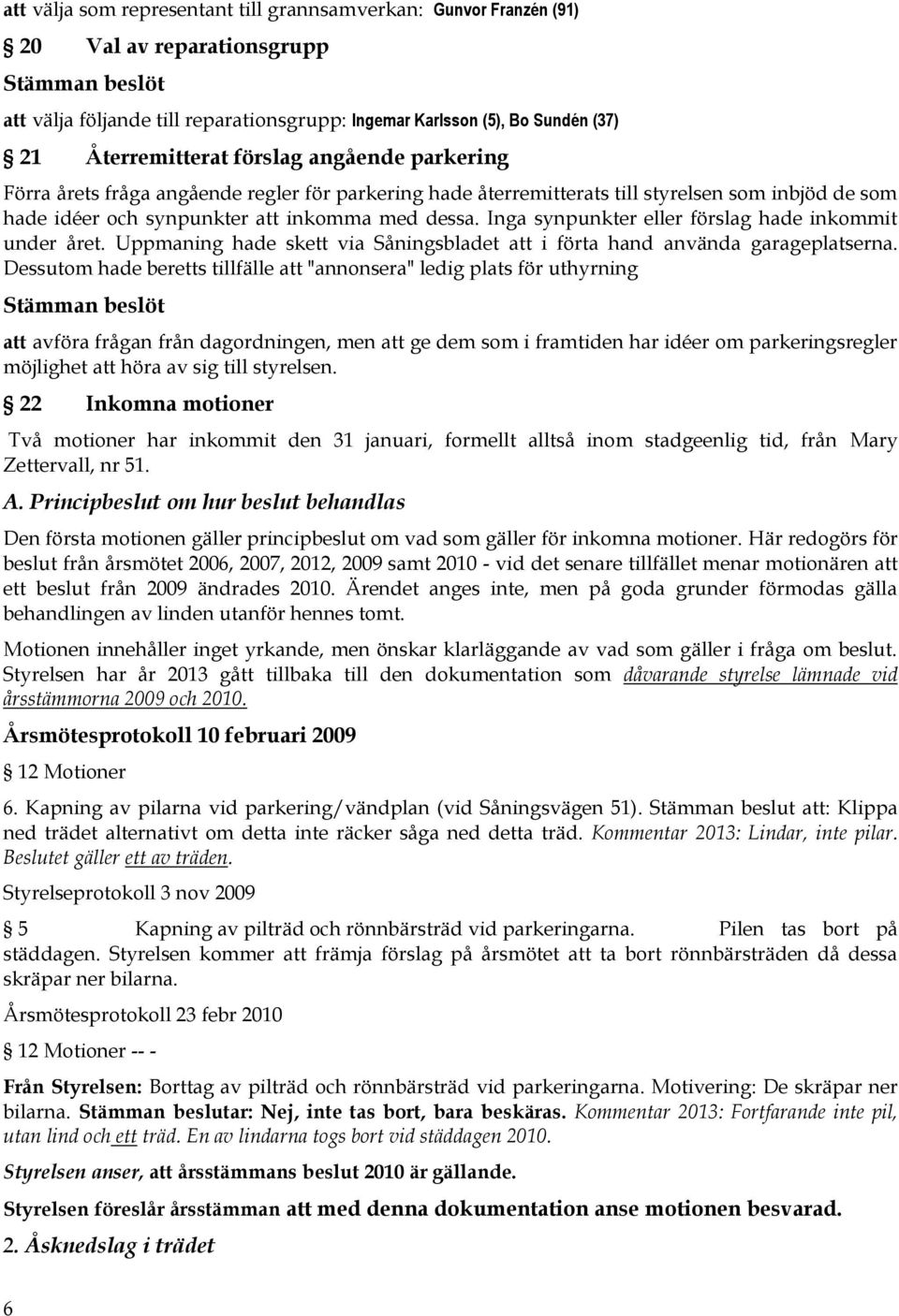 Inga synpunkter eller förslag hade inkommit under året. Uppmaning hade skett via Såningsbladet att i förta hand använda garageplatserna.