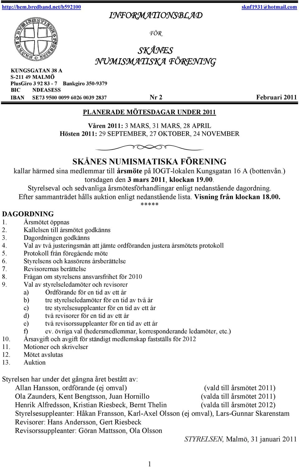 Våren 2011: 3 MARS, 31 MARS, 28 APRIL Hösten 2011: 29 SEPTEMBER, 27 OKTOBER, 24 NOVEMBER SKÅNES NUMISMATISKA FÖRENING kallar härmed sina medlemmar till årsmöte på IOGT-lokalen Kungsgatan 16 A