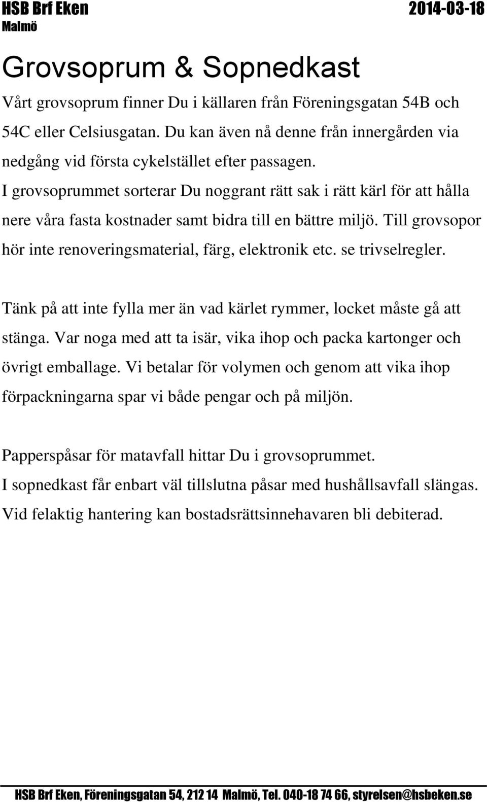 I grovsoprummet sorterar Du noggrant rätt sak i rätt kärl för att hålla nere våra fasta kostnader samt bidra till en bättre miljö. Till grovsopor hör inte renoveringsmaterial, färg, elektronik etc.