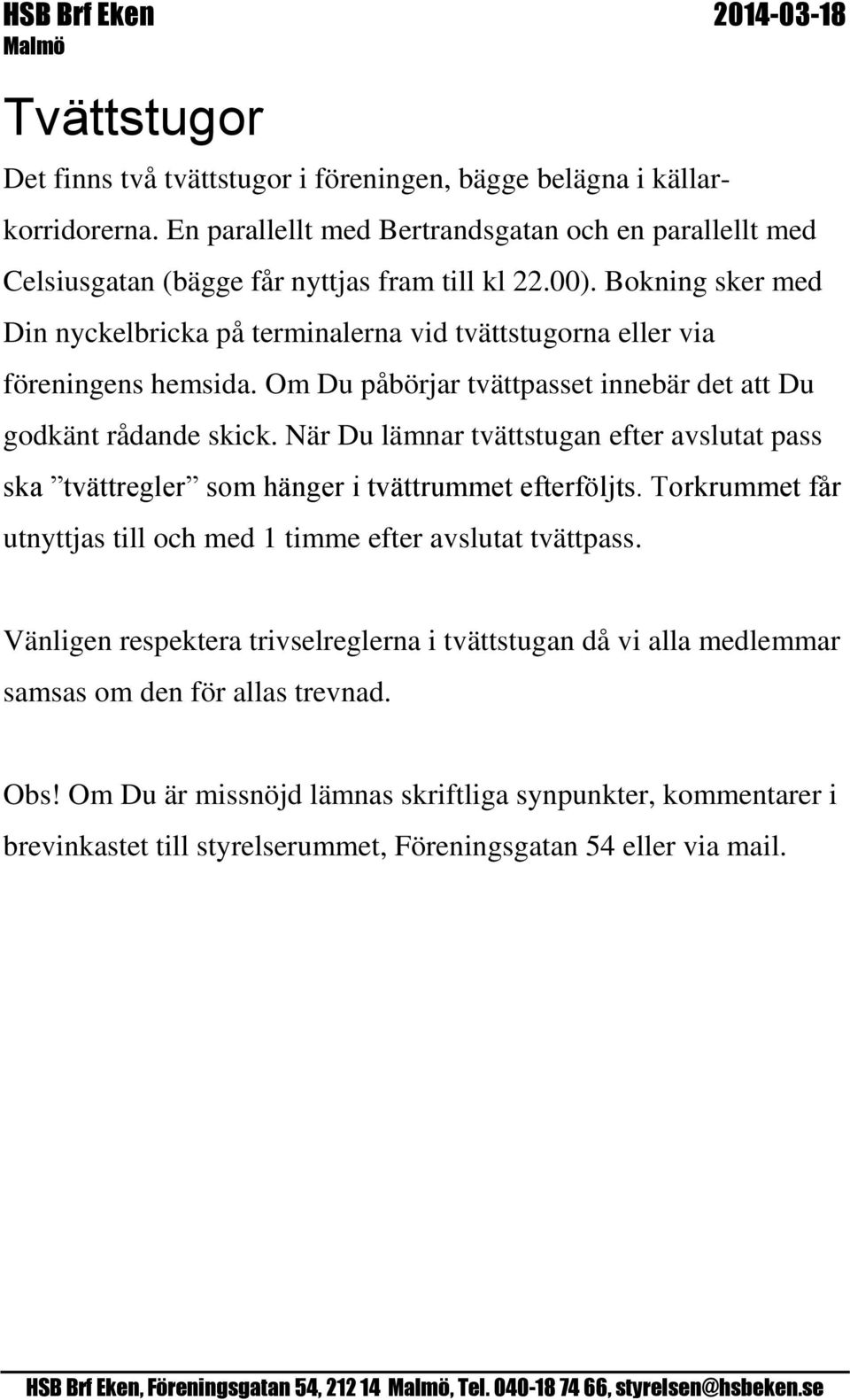 När Du lämnar tvättstugan efter avslutat pass ska tvättregler som hänger i tvättrummet efterföljts. Torkrummet får utnyttjas till och med 1 timme efter avslutat tvättpass.