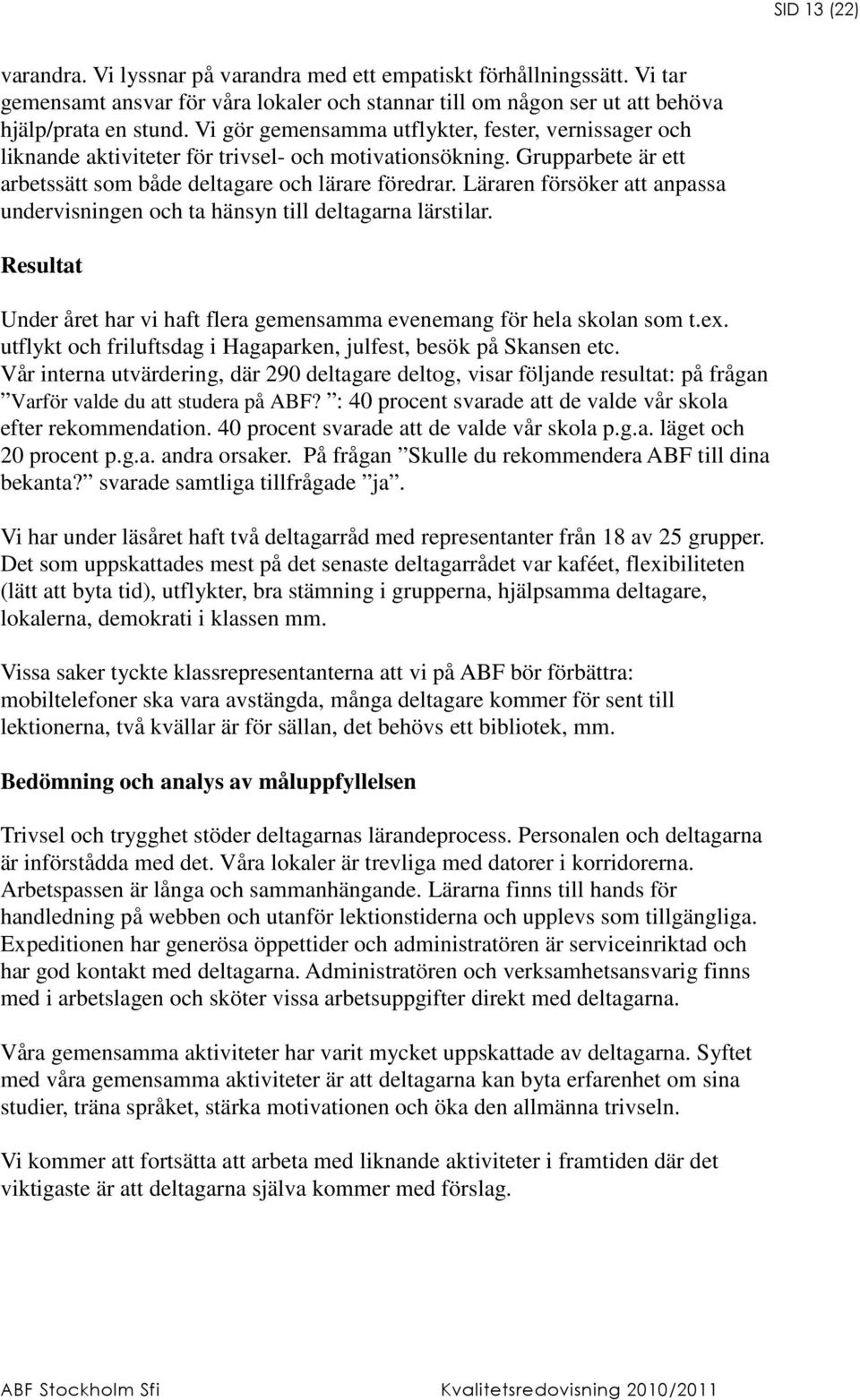 Läraren försöker att anpassa undervisningen och ta hänsyn till deltagarna lärstilar. Resultat Under året har vi haft flera gemensamma evenemang för hela skolan som t.ex.