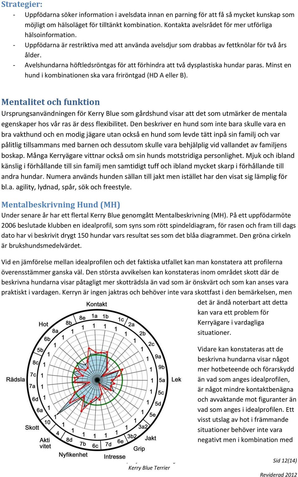 - Avelshundarna höftledsröntgas för att förhindra att två dysplastiska hundar paras. Minst en hund i kombinationen ska vara friröntgad (HD A eller B).