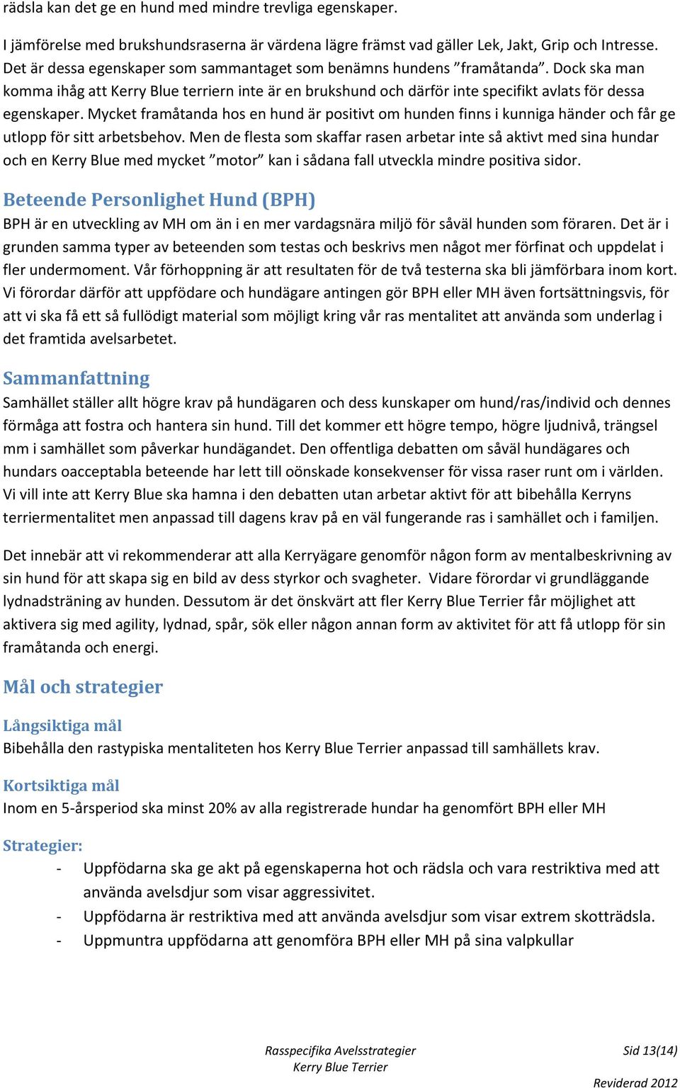 Mycket framåtanda hos en hund är positivt om hunden finns i kunniga händer och får ge utlopp för sitt arbetsbehov.