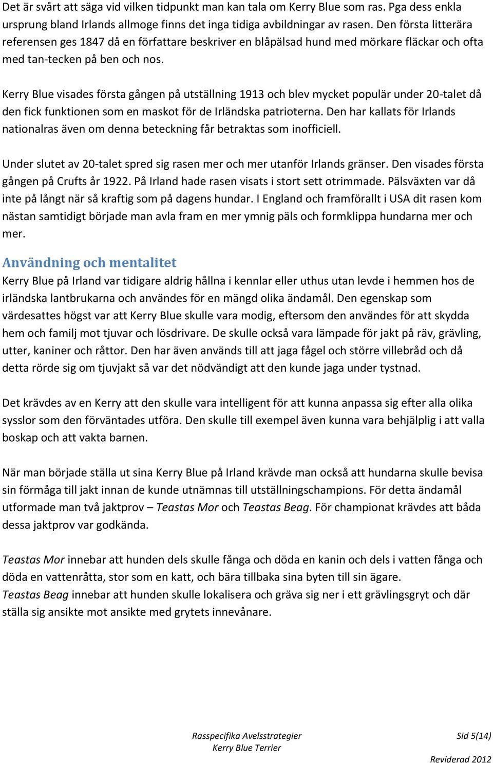 Kerry Blue visades första gången på utställning 1913 och blev mycket populär under 20-talet då den fick funktionen som en maskot för de Irländska patrioterna.