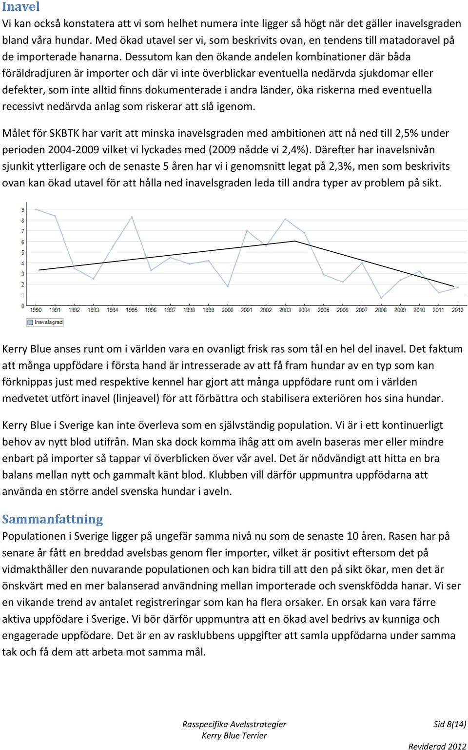 Dessutom kan den ökande andelen kombinationer där båda föräldradjuren är importer och där vi inte överblickar eventuella nedärvda sjukdomar eller defekter, som inte alltid finns dokumenterade i andra