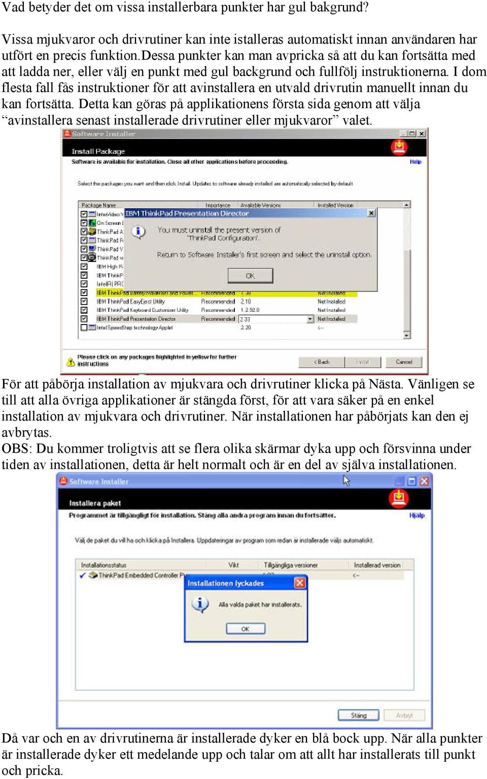 I dom flesta fall fås instruktioner för att avinstallera en utvald drivrutin manuellt innan du kan fortsätta.