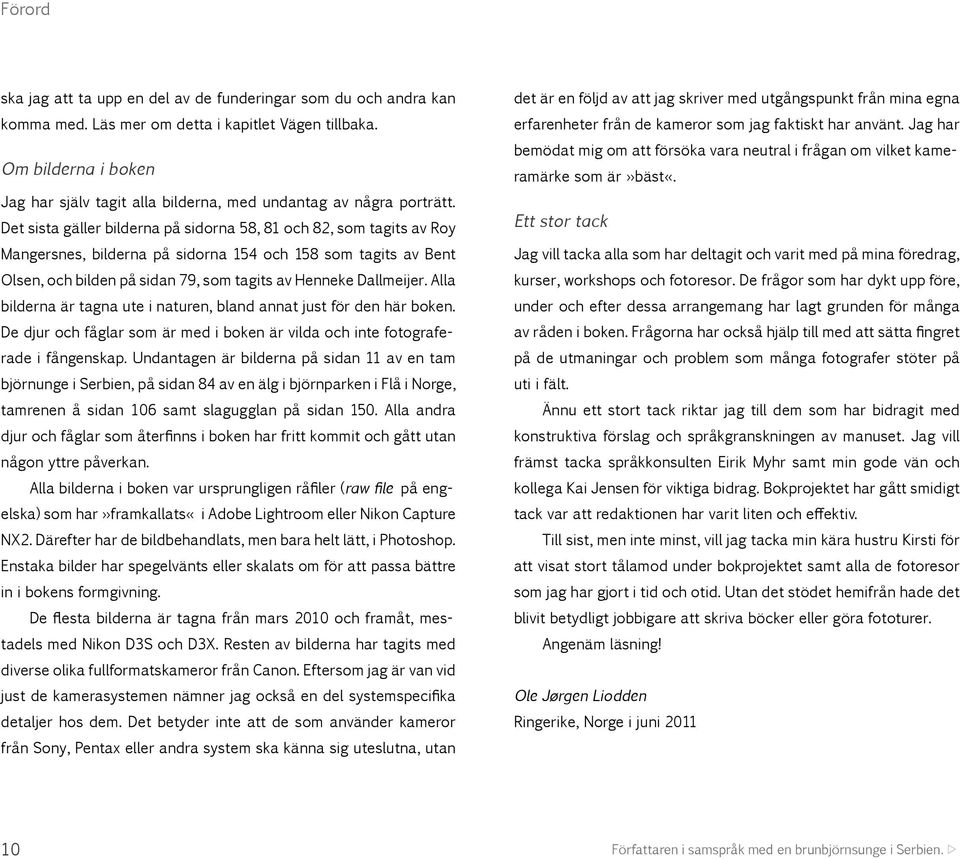 Det sista gäller bilderna på sidorna 58, 81 och 82, som tagits av Roy Mangersnes, bilderna på sidorna 154 och 158 som tagits av Bent Olsen, och bilden på sidan 79, som tagits av Henneke Dallmeijer.