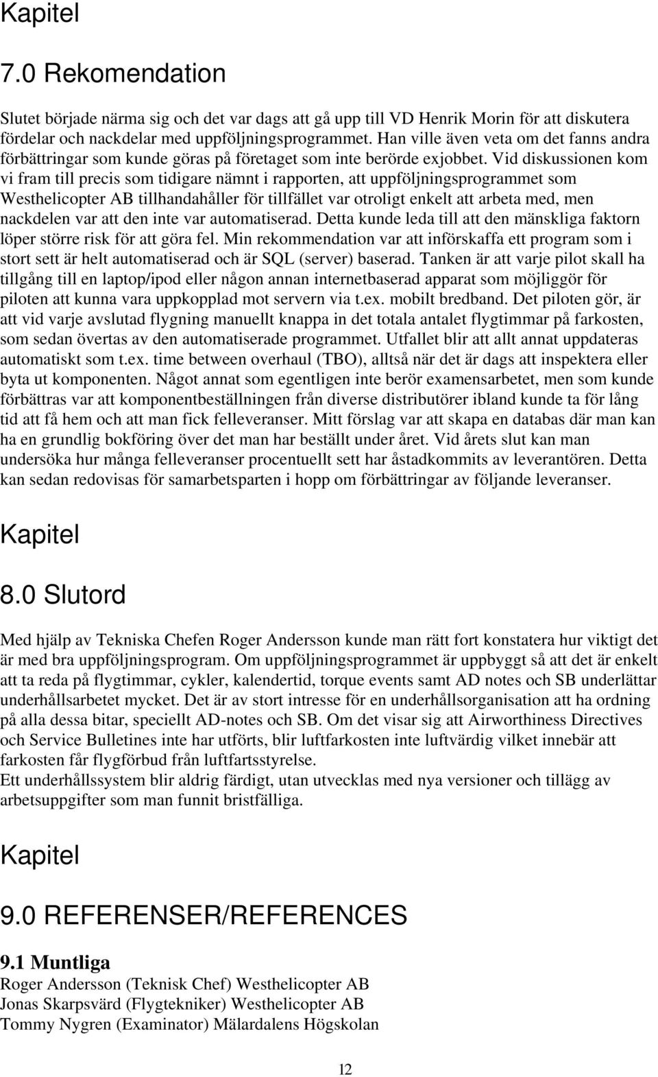 Vid diskussionen kom vi fram till precis som tidigare nämnt i rapporten, att uppföljningsprogrammet som Westhelicopter AB tillhandahåller för tillfället var otroligt enkelt att arbeta med, men