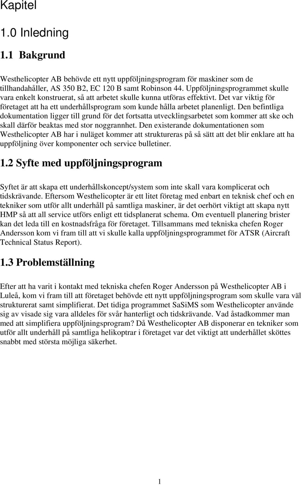 Den befintliga dokumentation ligger till grund för det fortsatta utvecklingsarbetet som kommer att ske och skall därför beaktas med stor noggrannhet.