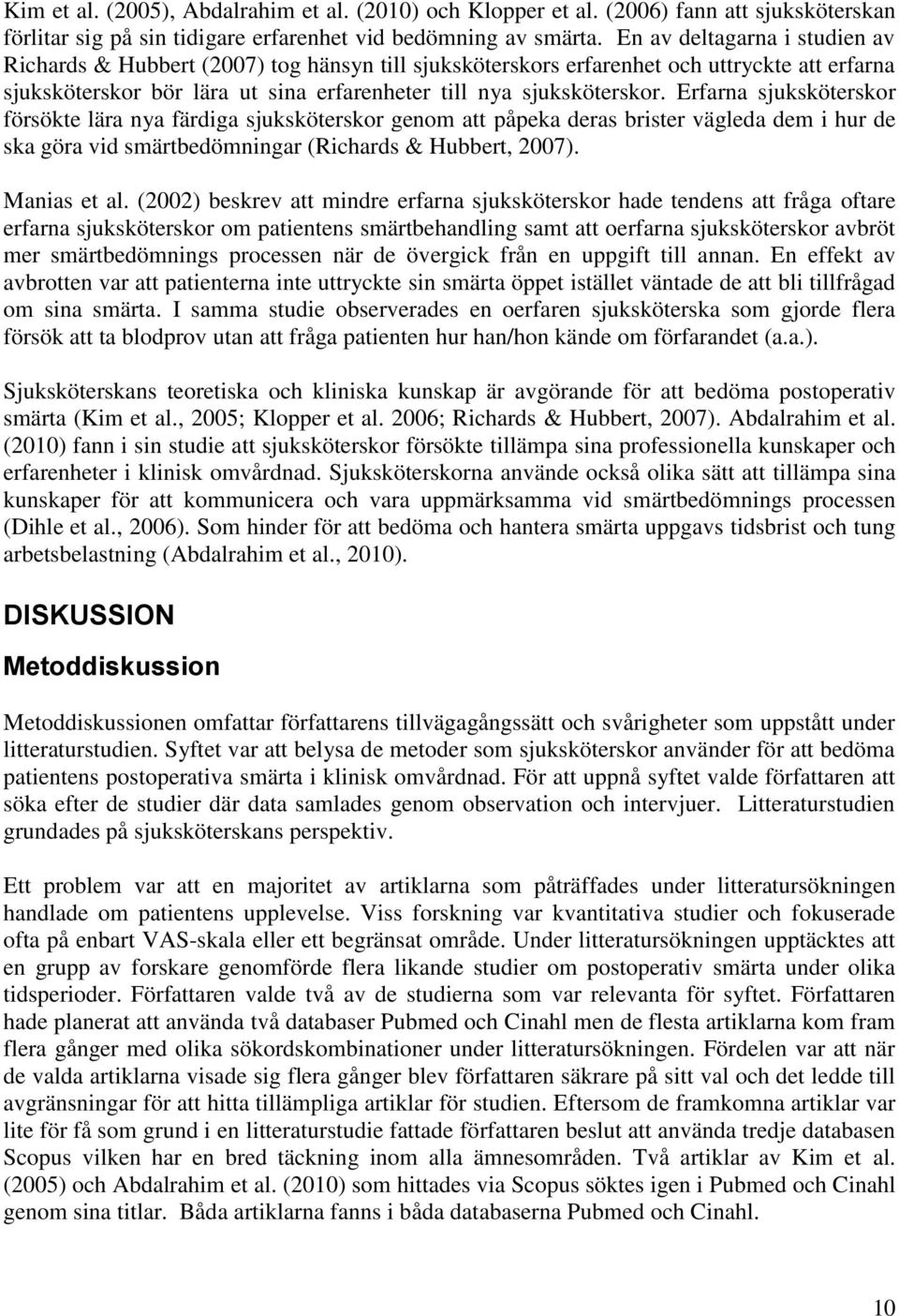 Erfarna sjuksköterskor försökte lära nya färdiga sjuksköterskor genom att påpeka deras brister vägleda dem i hur de ska göra vid smärtbedömningar (Richards & Hubbert, 2007). Manias et al.