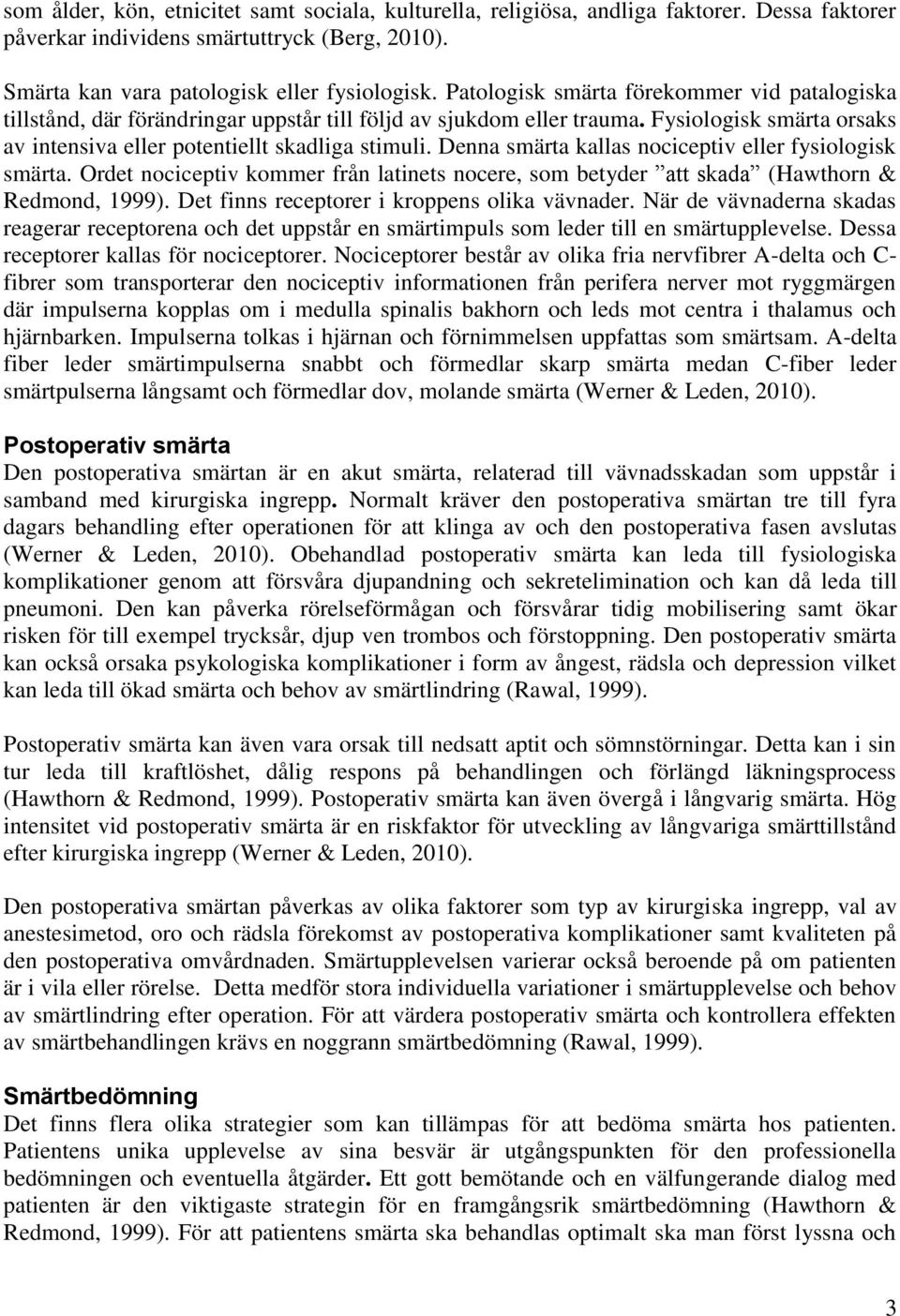 Denna smärta kallas nociceptiv eller fysiologisk smärta. Ordet nociceptiv kommer från latinets nocere, som betyder att skada (Hawthorn & Redmond, 1999). Det finns receptorer i kroppens olika vävnader.