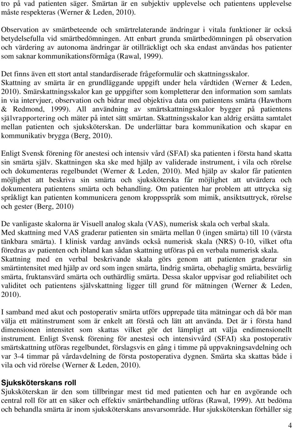 Att enbart grunda smärtbedömningen på observation och värdering av autonoma ändringar är otillräckligt och ska endast användas hos patienter som saknar kommunikationsförmåga (Rawal, 1999).