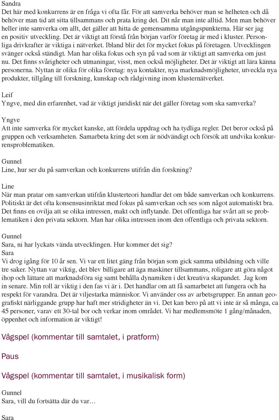 Det är viktigt att förstå från början varför företag är med i kluster. Personliga drivkrafter är viktiga i nätverket. Ibland blir det för mycket fokus på företagen.