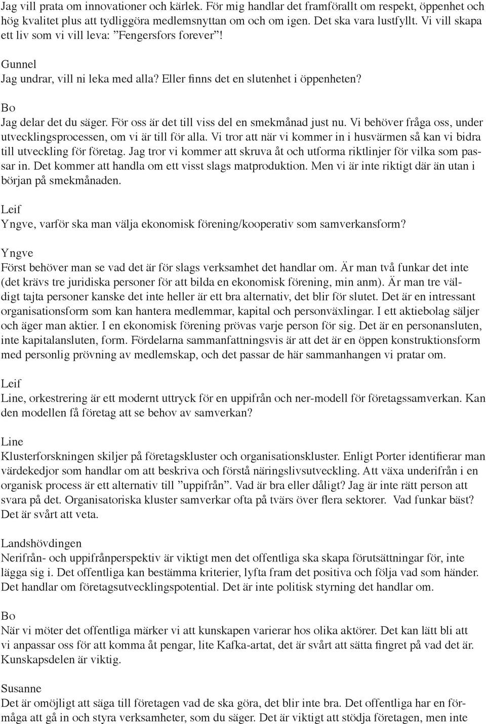 För oss är det till viss del en smekmånad just nu. Vi behöver fråga oss, under utvecklingsprocessen, om vi är till för alla.