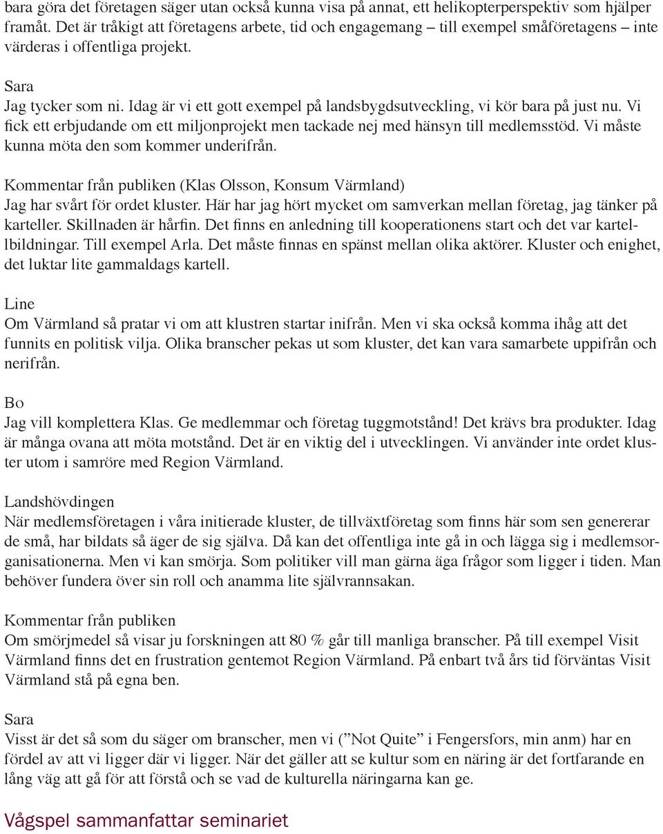 Idag är vi ett gott exempel på landsbygdsutveckling, vi kör bara på just nu. Vi fick ett erbjudande om ett miljonprojekt men tackade nej med hänsyn till medlemsstöd.