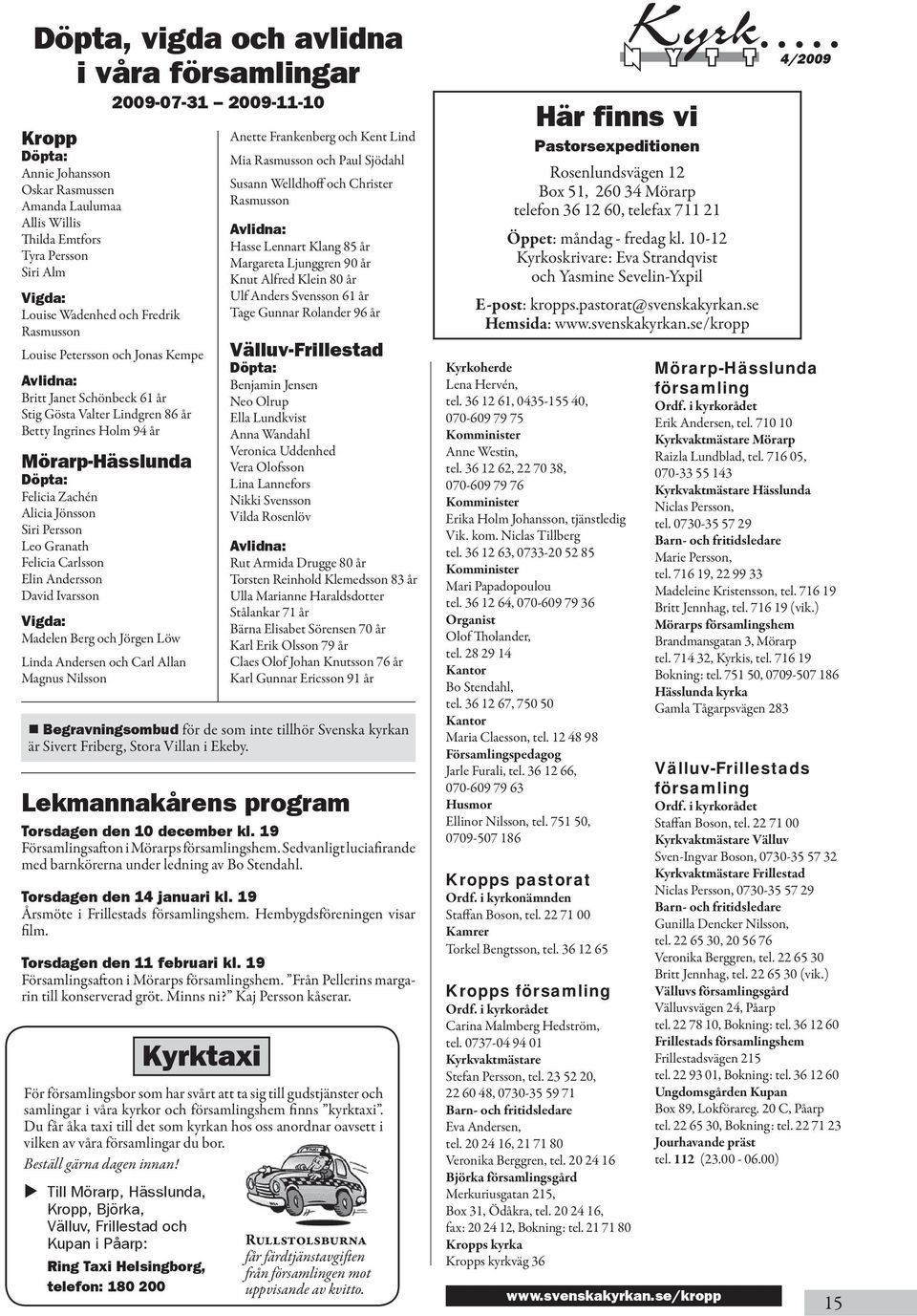 Alicia Jönsson Siri Persson Leo Granath Felicia Carlsson Elin Andersson David Ivarsson Vigda: Madelen Berg och Jörgen Löw Linda Andersen och Carl Allan Magnus Nilsson Lekmannakårens program Torsdagen