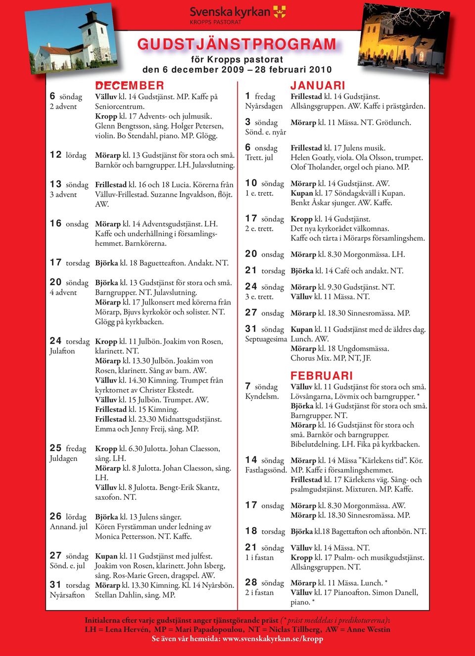 JANUARI 1 fredag Frillestad kl. 14 Gudstjänst. Nyårsdagen Allsångsgruppen. AW. Kaffe i prästgården. 3 söndag Mörarp kl. 11 Mässa. NT. Grötlunch. Sönd. e. nyår 6 onsdag Frillestad kl. 17 Julens musik.