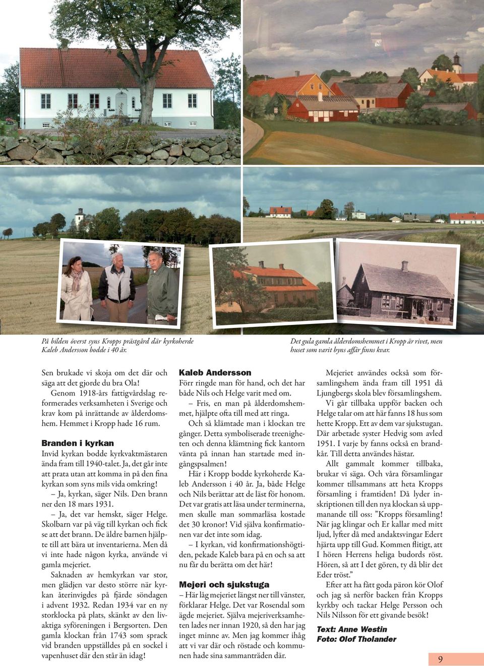 Hemmet i Kropp hade 16 rum. Branden i kyrkan Invid kyrkan bodde kyrkvaktmästaren ända fram till 1940-talet. Ja, det går inte att prata utan att komma in på den fina kyrkan som syns mils vida omkring!
