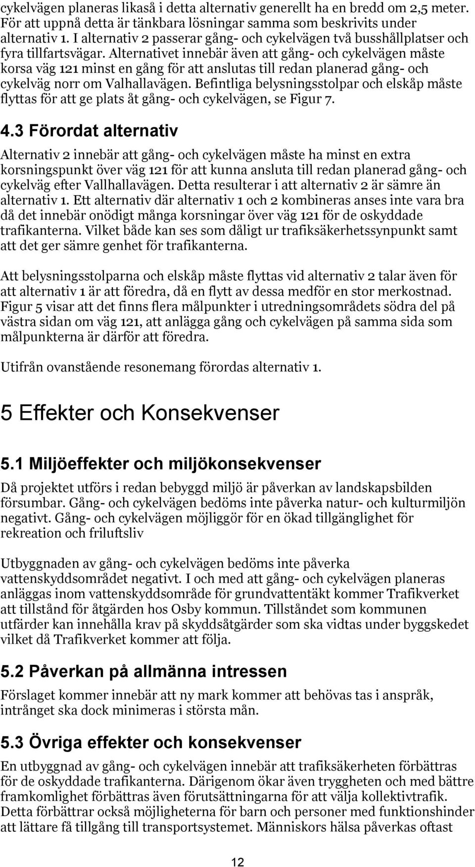 Alternativet innebär även att gång- och cykelvägen måste korsa väg 121 minst en gång för att anslutas till redan planerad gång- och cykelväg norr om Valhallavägen.