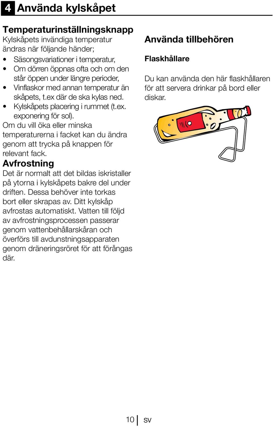 Om du vill öka eller minska temperaturerna i facket kan du ändra genom att trycka på knappen för relevant fack.