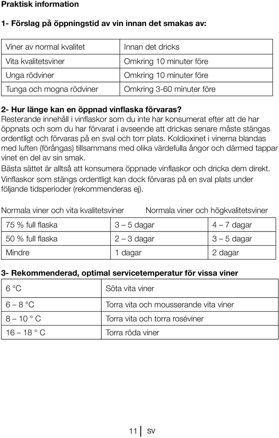 Resterande innehåll i vinflaskor som du inte har konsumerat efter att de har öppnats och som du har förvarat i avseende att drickas senare måste stängas ordentligt och förvaras på en sval och torr