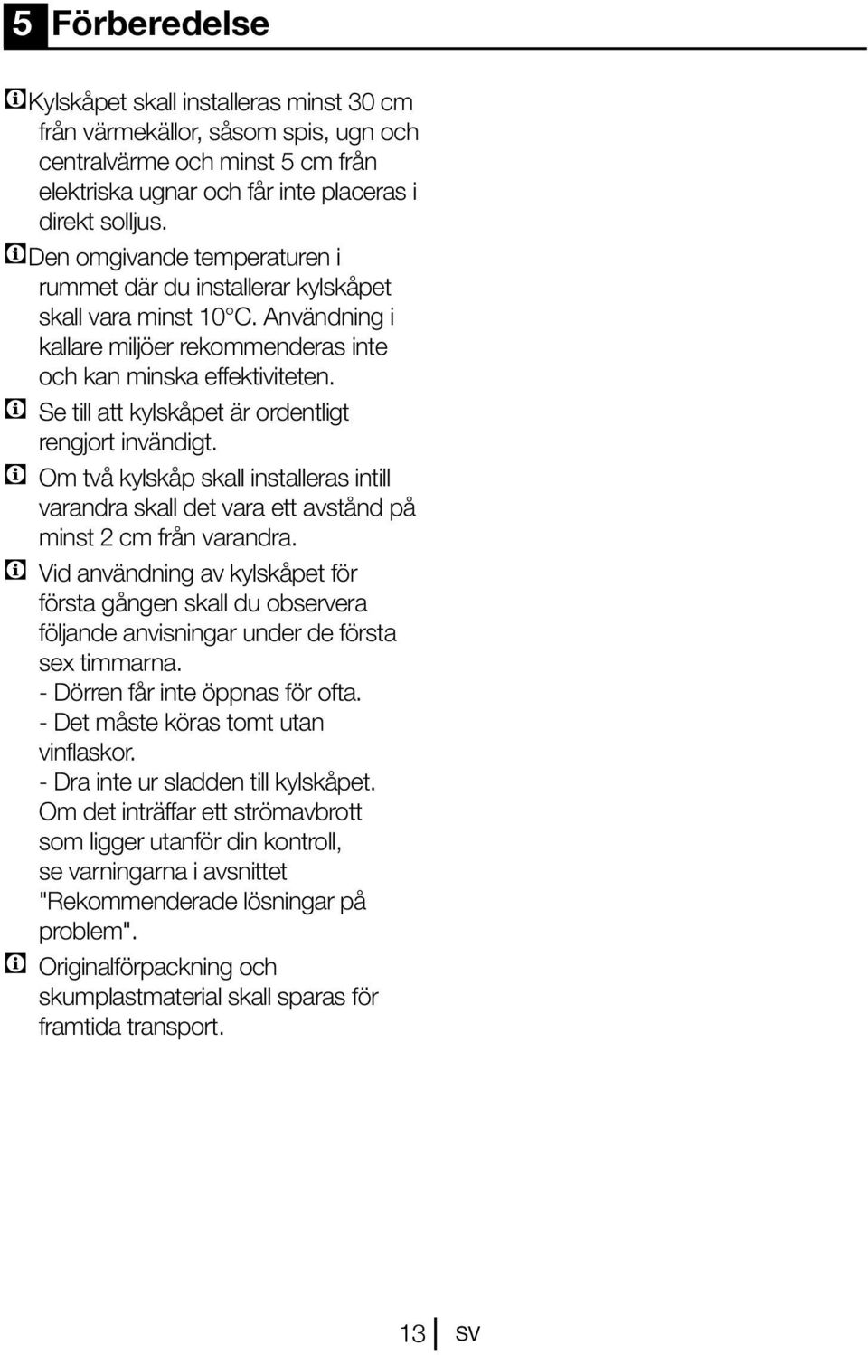C Se till att kylskåpet är ordentligt rengjort invändigt. C Om två kylskåp skall installeras intill varandra skall det vara ett avstånd på minst 2 cm från varandra.