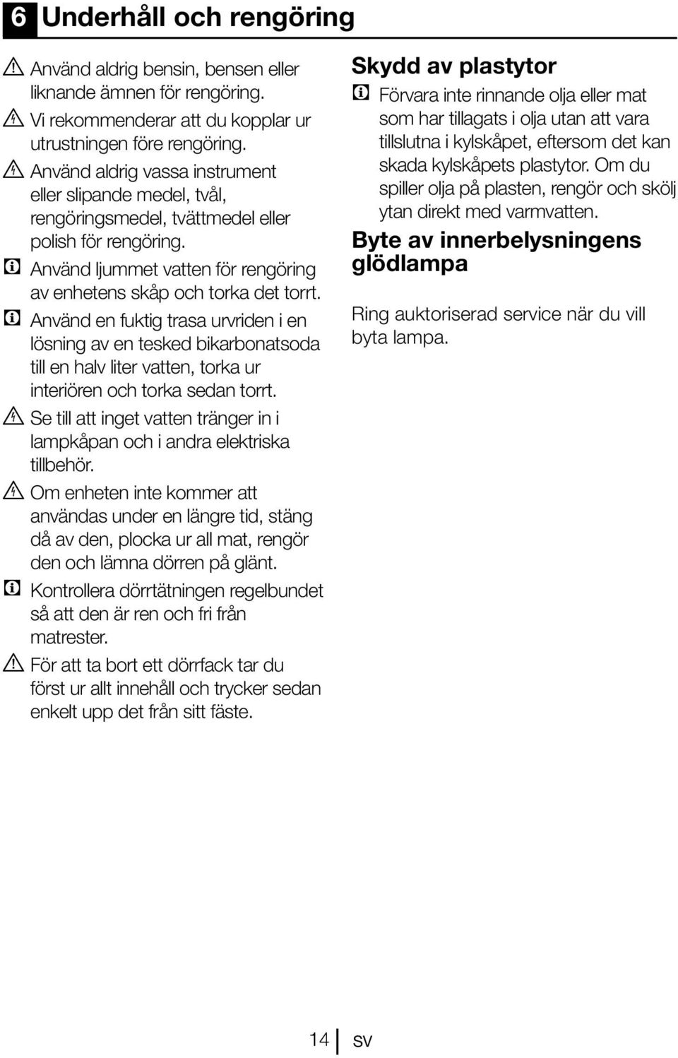 C Använd en fuktig trasa urvriden i en lösning av en tesked bikarbonatsoda till en halv liter vatten, torka ur interiören och torka sedan torrt.