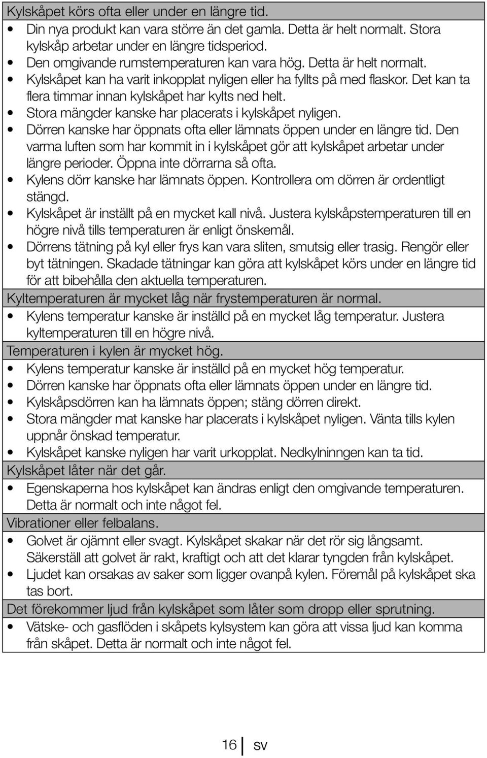 Stora mängder kanske har placerats i kylskåpet nyligen. Dörren kanske har öppnats ofta eller lämnats öppen under en längre tid.