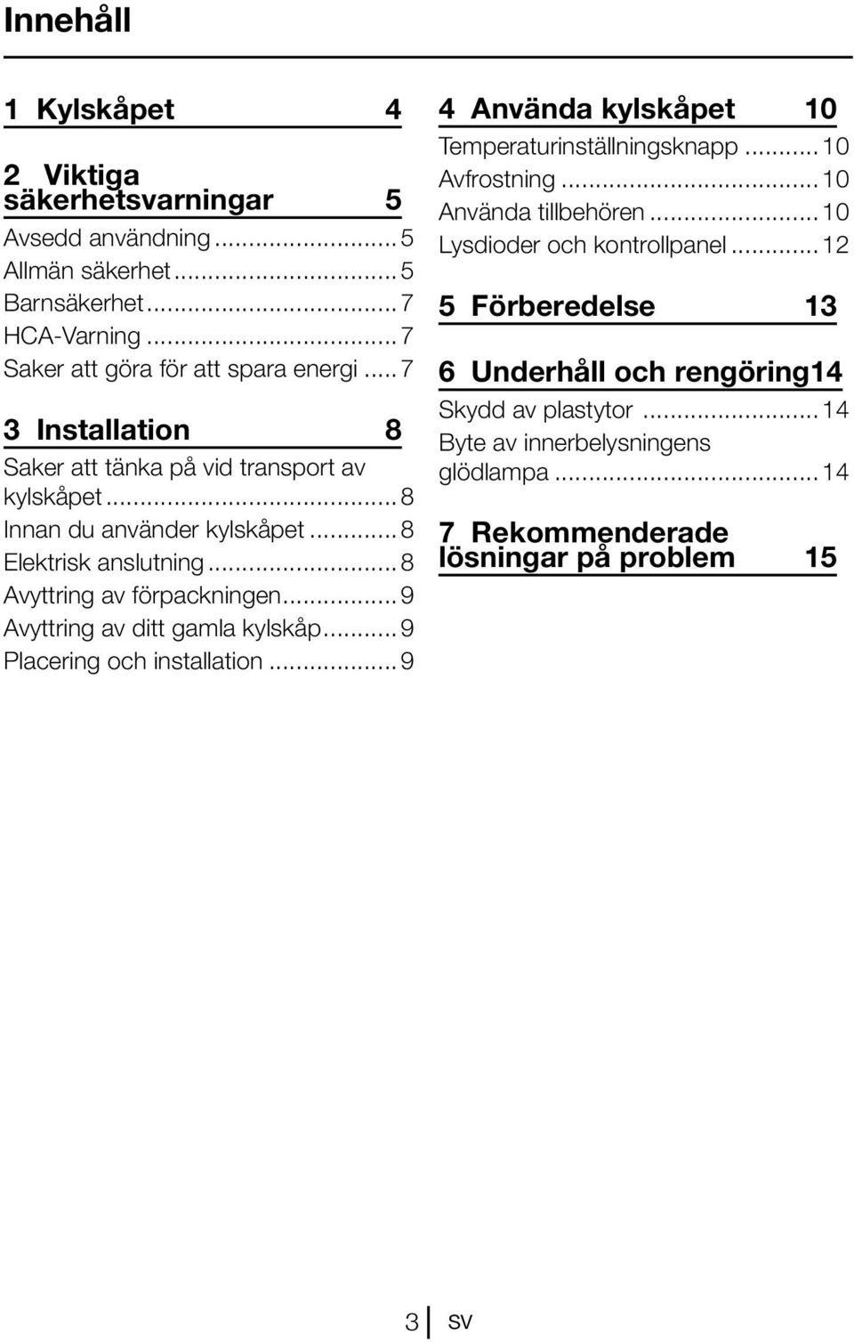 ..9 Avyttring av ditt gamla kylskåp...9 Placering och installation...9 4 Använda kylskåpet 10 Temperaturinställningsknapp...10 Avfrostning...10 Använda tillbehören.