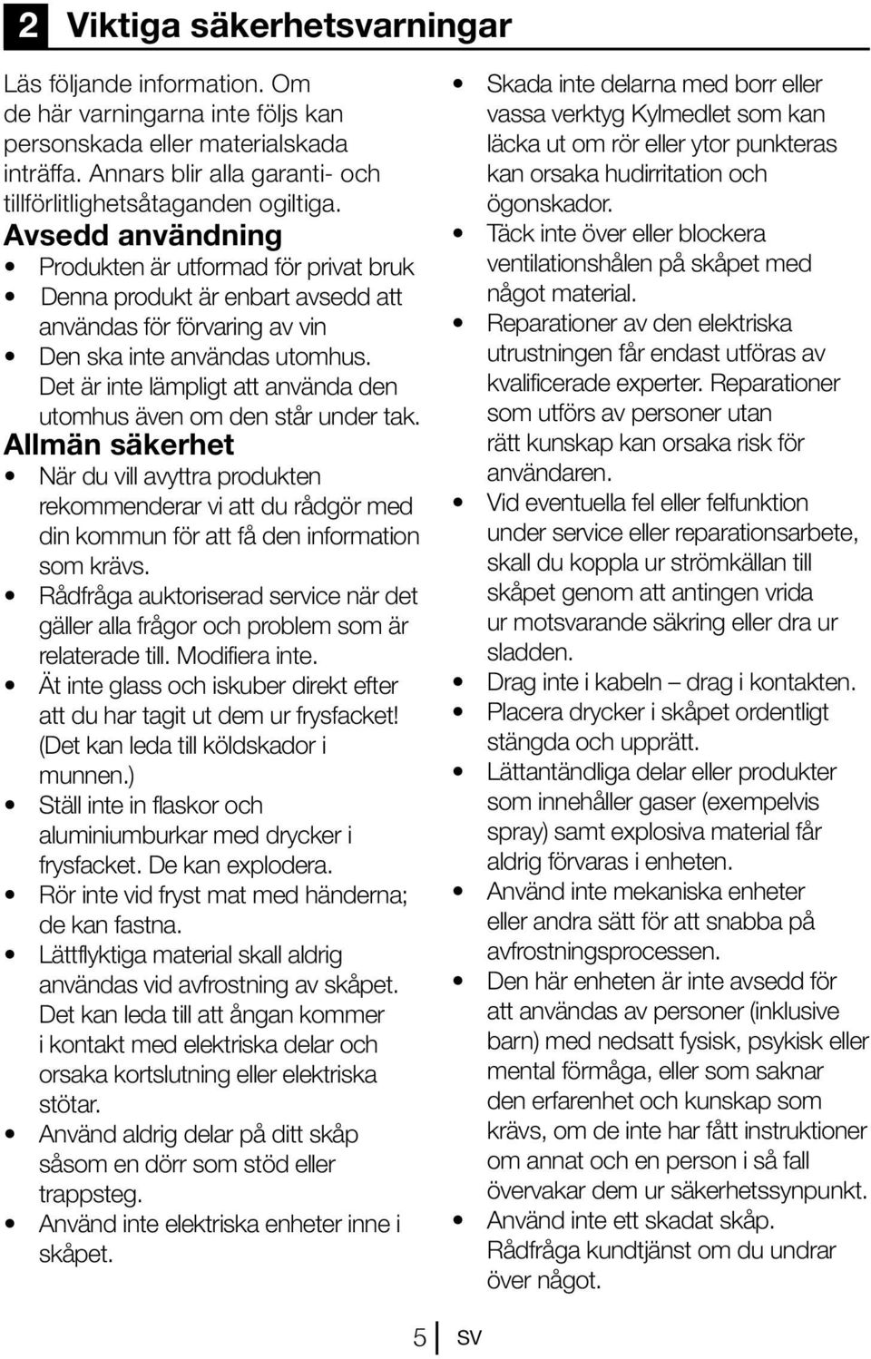 Det är inte lämpligt att använda den utomhus även om den står under tak.